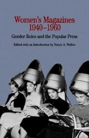 Women's Magazines, 1940-1960: Gender Roles and the Popular Press by Nancy A. Walker