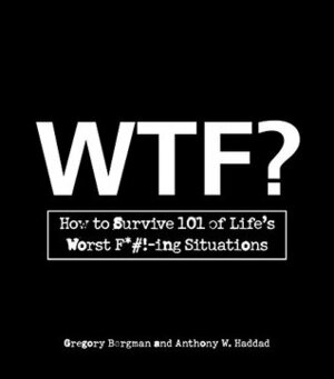 WTF?: How to Survive 101 of Life's Worst F*#!-ing Situations by Gregory Bergman