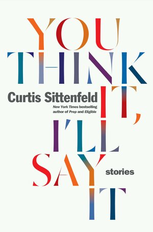 You Think It, I'll Say It by Curtis Sittenfeld