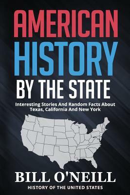 American History By The State: Interesting Stories And Random Facts About Texas, California And New York by Bill O'Neill