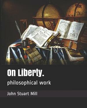 On Liberty.: Philosophical Work by John Stuart Mill