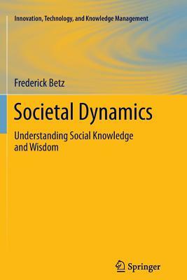 Societal Dynamics: Understanding Social Knowledge and Wisdom by Frederick Betz