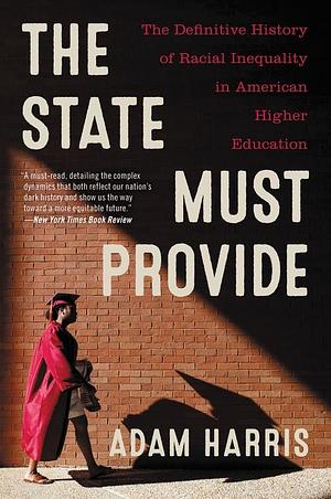 The State Must Provide: Why America's Colleges Have Always Been Unequal--And How to Set Them Right by Adam Harris