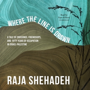 Where the Line Is Drawn: A Tale of Crossings, Friendships, and Fifty Years of Occupation in Israel-Palestine by Raja Shehadeh