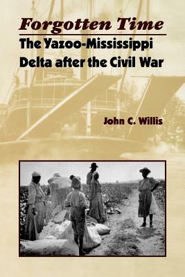 Forgotten Time: The Yazoo-Mississippi Delta After the Civil War by John C. Willis