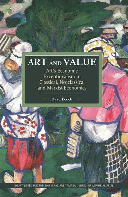 Art and Value: Art's Economic Exceptionalism in Classical, Neoclassical and Marxist Economics by Dave Beech