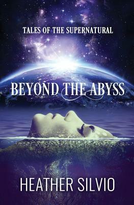 Beyond the Abyss: Tales of the Supernatural by Heather Silvio