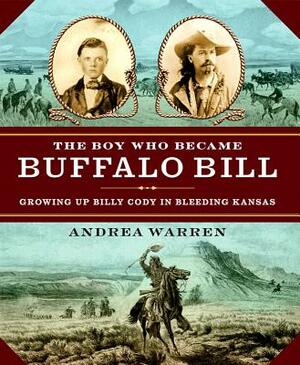 The Boy Who Became Buffalo Bill: Growing Up Billy Cody in Bleeding Kansas by Andrea Warren