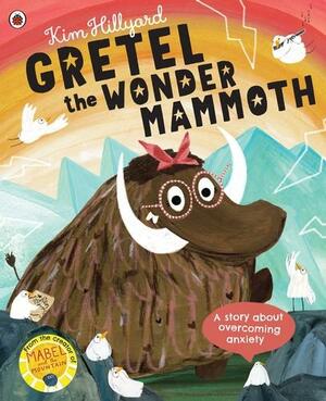 Gretel the Wonder Mammoth: A story about overcoming anxiety by Kim Hillyard