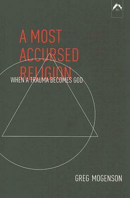 A Most Accursed Religion: When a Trauma Becomes God by Greg Mogenson