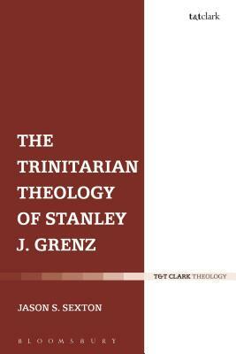 The Trinitarian Theology of Stanley J. Grenz by Jason S. Sexton