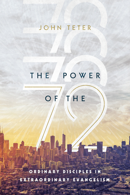 The Power of the 72: Ordinary Disciples in Extraordinary Evangelism by John Teter