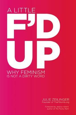 A Little F'd Up: Why Feminism Is Not a Dirty Word by Julie Zeilinger