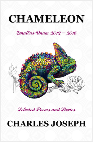Chameleon: Omnibus Unum 2012-2016-Selected Poems and Stories by Charles Joseph