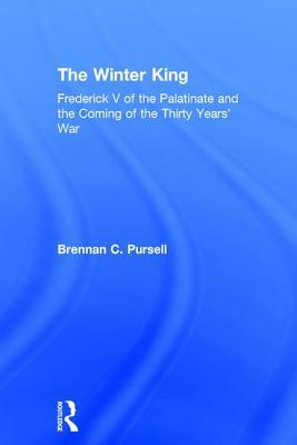 The Winter King: Frederick V of the Palatinate and the Coming of the Thirty Years' War by Brennan C. Pursell