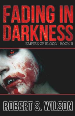 Fading in Darkness: Empire of Blood Book Two by Robert S. Wilson