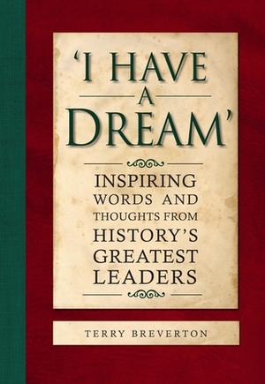 I Have a Dream': Inspiring Words and Thoughts from History's Greatest Leaders by Terry Breverton