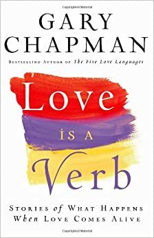 Love Is a Verb: Stories of What Happens When Love Comes Alive by Gary Chapman