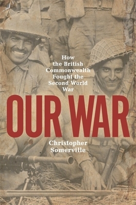 Our War: How the British Commonwealth Fought the Second World War by Christopher Somerville