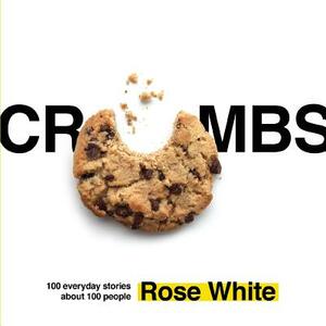 Crumbs: 100 Everyday Stories about 100 People by Rose White