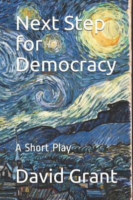 Next Step for Democracy: A Short Play by David Grant