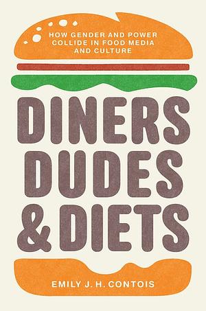 Diners, Dudes, & Diets: How Gender and Power Collide in Food Media and Culture (Studies in United States Culture) by Emily J. H. Contois