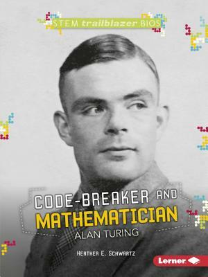 Code-Breaker and Mathematician Alan Turing by Heather E. Schwartz