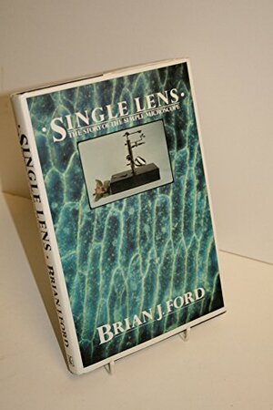 Single Lens: The Story Of The Simple Microscope by Brian J. Ford