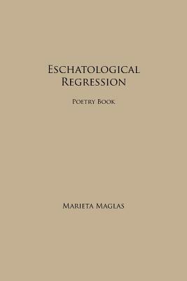 Eschatological Regression: Poetry Book by Marieta Maglas