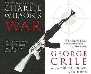 Charlie Wilson's War: The Extraordinary Story of the Largest Covert Operation in History by George Crile