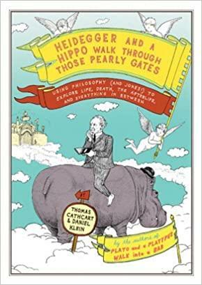 Heidegger and a Hippo Walk Through Those Pearly Gates: Using Philosophy (and Jokes!) to Explain Life, Death, the Afterlife, and Everything in Between by Thomas Cathcart, Daniel Klein