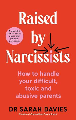 Raised By Narcissists: How to Handle Your Difficult, Toxic and Abusive Parents by Sarah Davies