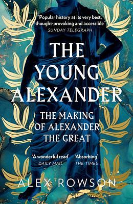 The Young Alexander: The Making of Alexander the Great. A Fascinating Biography by Alex Rowson, Alex Rowson