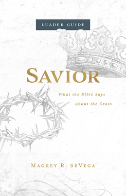 Savior Leader Guide: What the Bible Says about the Cross by Magrey Devega