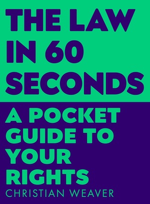 The Law in 60 Seconds: A Pocket Guide to Your Rights by Christian Weaver