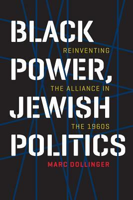 Black Power, Jewish Politics: Reinventing the Alliance in the 1960s by Marc Dollinger