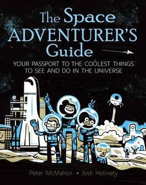 The Space Adventurer's Guide: Your Passport to the Coolest Things to See and Do in the Universe by Peter McMahon