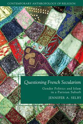Questioning French Secularism: Gender Politics and Islam in a Parisian Suburb by Jennifer Selby