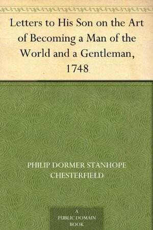 Letters to His Son on the Art of Becoming a Man of the World and a Gentleman, 1748 by Philip Dormer Stanhope