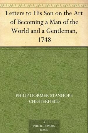 Letters to His Son on the Art of Becoming a Man of the World and a Gentleman, 1748 by Philip Dormer Stanhope