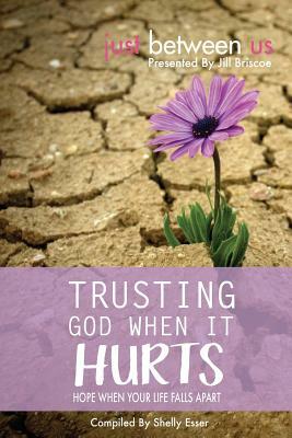 Trusting God When It Hurts: Hope When Your Life Falls Apart by Jill Briscoe, Shelly Esser