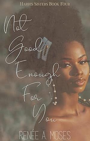 Not Good Enough For You by Renée A. Moses