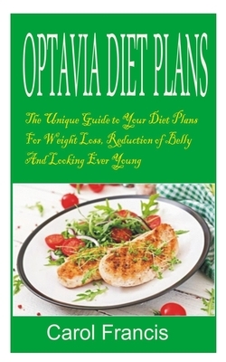 Optavia Diet Plans: The Unique Guide to your Diet Plans for Weight loss, Reduction of Belly Facts and looking Ever Young by Carol Francis