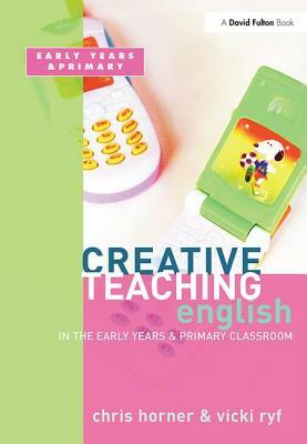 Creative Teaching: English in the Early Years and Primary Classroom by Chris Horner