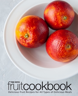 The New Fruit Cookbook: Delicious Fruit Recipes for All Types of Delicious Meals (2nd Edition) by Booksumo Press