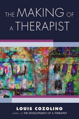 The Making of a Therapist: A Practical Guide for the Inner Journey by Louis Cozolino