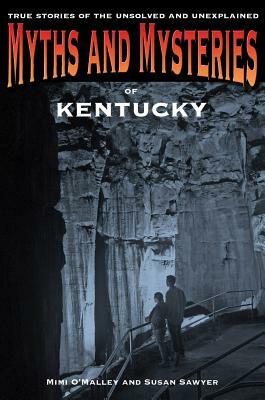 Myths and Mysteries of Kentucky: True Stories of the Unsolved and Unexplained by Susan Sawyer, Mimi O'Malley