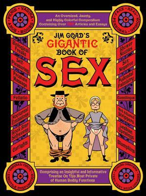Jim Goad's Gigantic Book of Sex: An Oversized, Jaunty, and Highly Colorful Compendium Containing Over 100 Articles and Essays Comprising an Insightful by Jim Goad