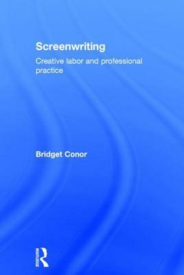 Screenwriting: Creative Labor and Professional Practice by Bridget Conor