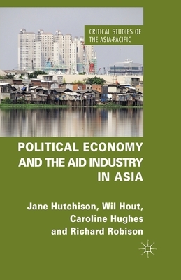 Political Economy and the Aid Industry in Asia by C. Hughes, J. Hutchison, W. Hout